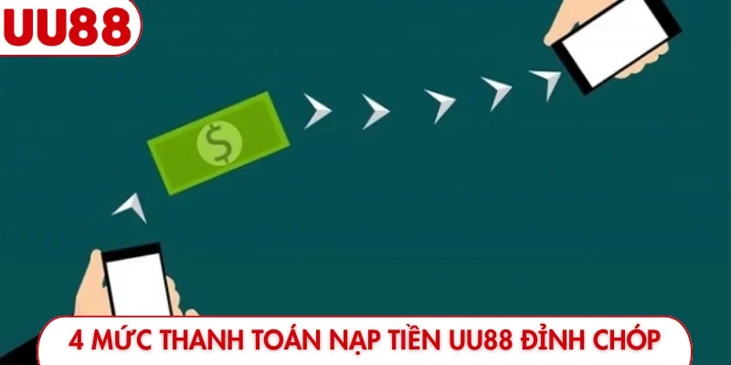 4 mức thanh toán nạp tiền UU88 đỉnh chóp