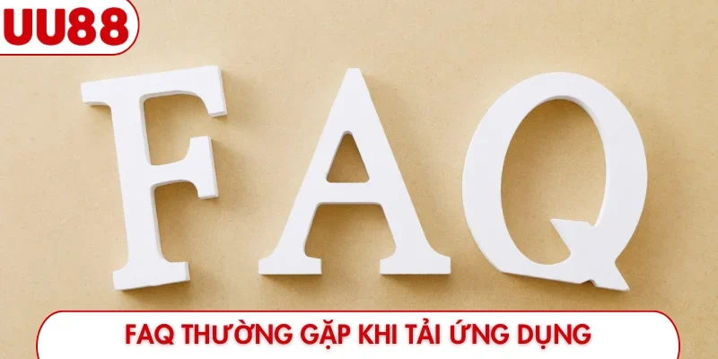 FAQ thường gặp khi tải ứng dụng