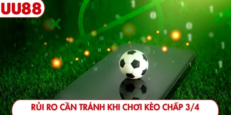 Rủi ro cần tránh khi chơi kèo chấp 3/4